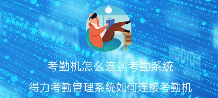 考勤机怎么连到考勤系统 得力考勤管理系统如何连接考勤机？